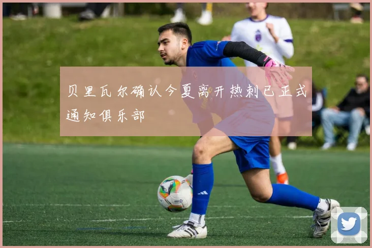 贝里瓦尔确认今夏离开热刺已正式通知俱乐部