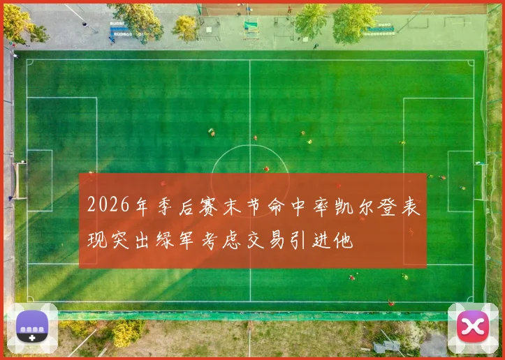 2026年季后赛末节命中率凯尔登表现突出绿军考虑交易引进他
