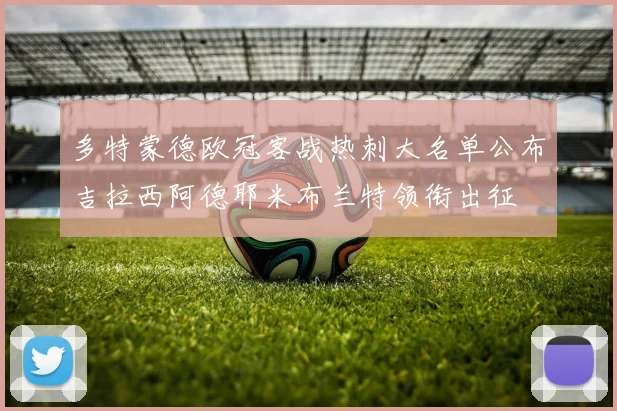 多特蒙德欧冠客战热刺大名单公布吉拉西阿德耶米布兰特领衔出征
