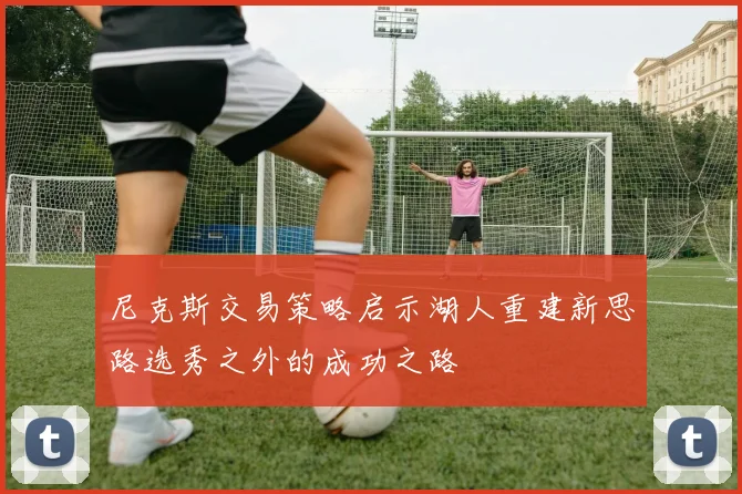 尼克斯交易策略启示湖人重建新思路选秀之外的成功之路