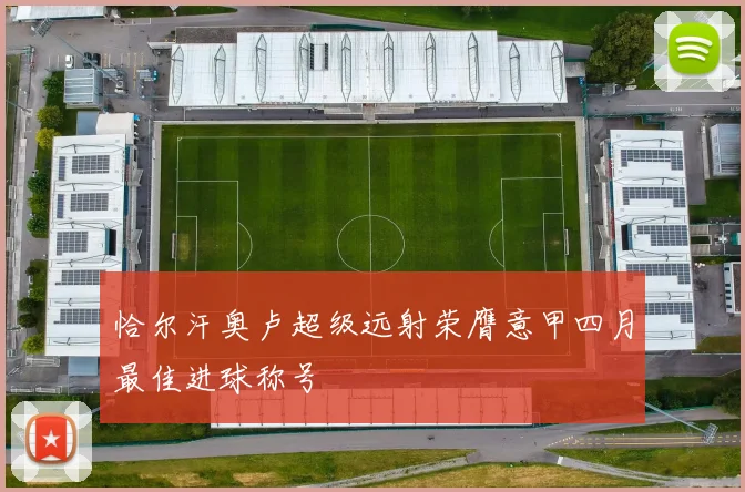 恰尔汗奥卢超级远射荣膺意甲四月最佳进球称号