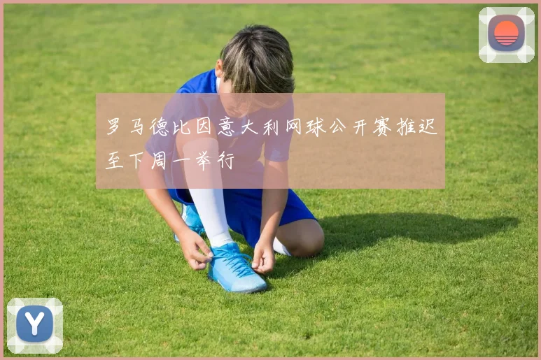 罗马德比因意大利网球公开赛推迟至下周一举行