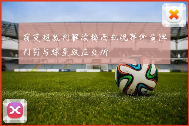 前英超裁判解读梅西犯规事件黄牌判罚与球星效应分析